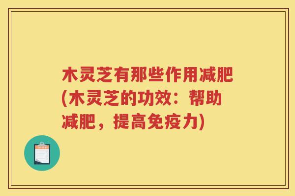 木灵芝有那些作用(木灵芝的功效:帮助,提高免疫力) 木灵芝有那些作用(木灵芝的功效:帮助,提高免疫力)