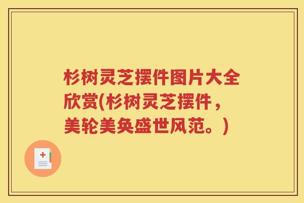 杉树灵芝摆件图片大全欣赏(杉树灵芝摆件,美轮美奂盛世风范。) 杉树灵芝摆件图片大全欣赏(杉树灵芝摆件,美轮美奂盛世风范。)