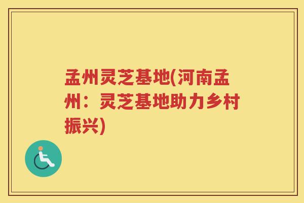 孟州灵芝基地(河南孟州：灵芝基地助力乡村振兴)