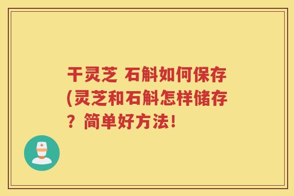 干灵芝 石斛如何保存(灵芝和石斛怎样储存？简单好方法！