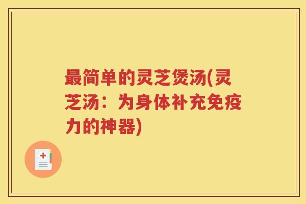 简单的灵芝煲汤(灵芝汤：为身体补充免疫力的神器)