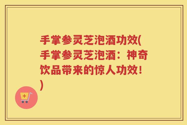 手掌参灵芝泡酒功效(手掌参灵芝泡酒:神奇饮品带来的惊人功效!) 手掌参灵芝泡酒功效(手掌参灵芝泡酒:神奇饮品带来的惊人功效!)