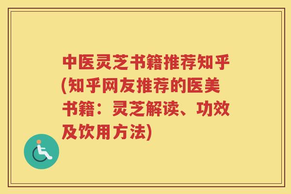 中医灵芝书籍推荐知乎(知乎网友推荐的医美书籍：灵芝解读、功效及饮用方法)