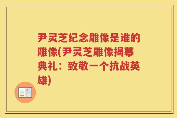 尹灵芝纪念雕像是谁的雕像(尹灵芝雕像揭幕典礼：致敬一个抗战英雄)