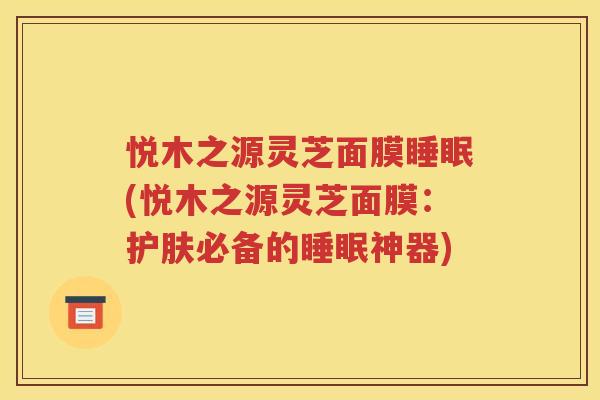悦木之源灵芝面膜(悦木之源灵芝面膜：护肤必备的神器)