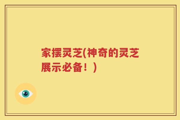 家摆灵芝(神奇的灵芝展示必备！)