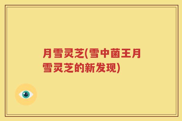 月雪灵芝(雪中菌王月雪灵芝的新发现)