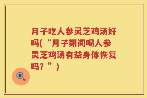 月子吃人参灵芝鸡汤好吗(“月子期间喝人参灵芝鸡汤有益身体恢复吗？”)