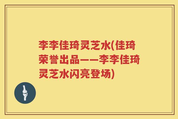 李李佳琦灵芝水(佳琦荣誉出品——李李佳琦灵芝水闪亮登场)