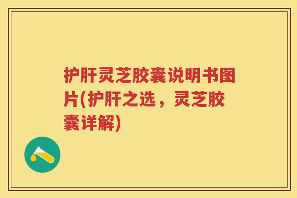 灵芝胶囊说明书图片(之选，灵芝胶囊详解)