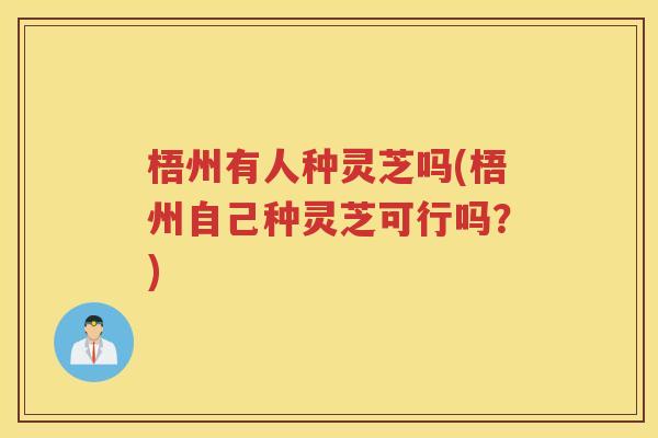 梧州有人种灵芝吗(梧州自己种灵芝可行吗？)