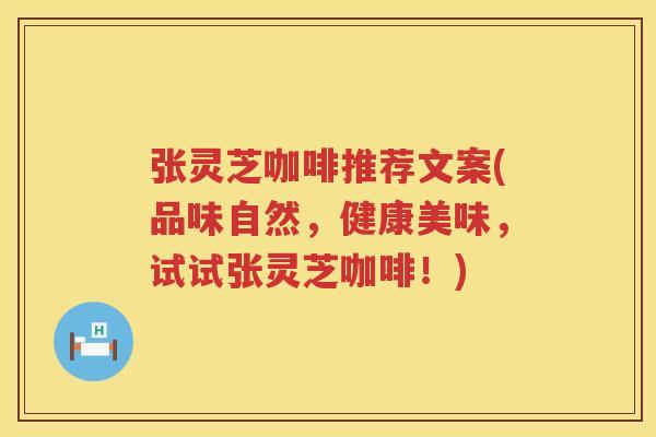 张灵芝咖啡推荐文案(品味自然，健康美味，试试张灵芝咖啡！)