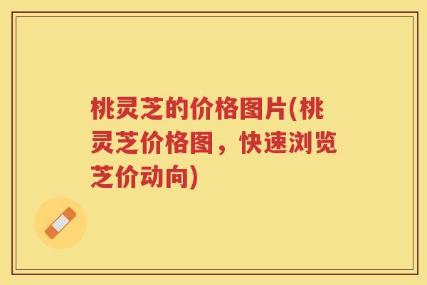 桃灵芝的价格图片(桃灵芝价格图,快速浏览芝价动向) 桃灵芝的价格图片(桃灵芝价格图,快速浏览芝价动向)
