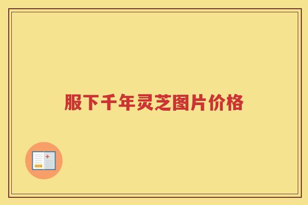 服下千年灵芝图片价格 服下千年灵芝图片价格