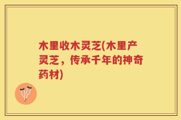木里收木灵芝(木里产灵芝，传承千年的神奇药材)