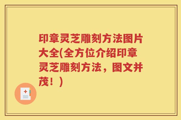 印章灵芝雕刻方法图片大全(全方位介绍印章灵芝雕刻方法，图文并茂！)