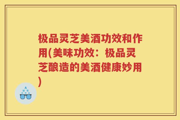 极品灵芝美酒功效和作用(美味功效:极品灵芝酿造的美酒健康妙用) 极品灵芝美酒功效和作用(美味功效:极品灵芝酿造的美酒健康妙用)