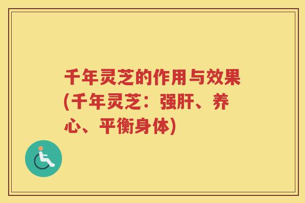 千年灵芝的作用与效果(千年灵芝:强、养心、平衡身体) 千年灵芝的作用与效果(千年灵芝:强、养心、平衡身体)