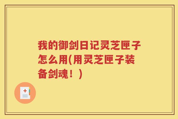 我的御剑日记灵芝匣子怎么用(用灵芝匣子装备剑魂!) 我的御剑日记灵芝匣子怎么用(用灵芝匣子装备剑魂!)