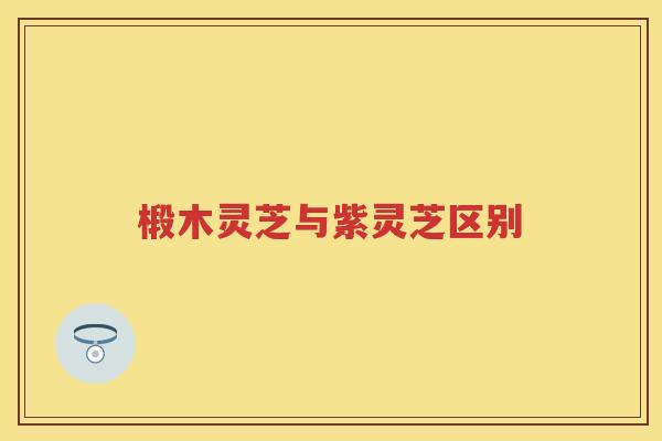 椴木灵芝与紫灵芝区别 椴木灵芝与紫灵芝区别