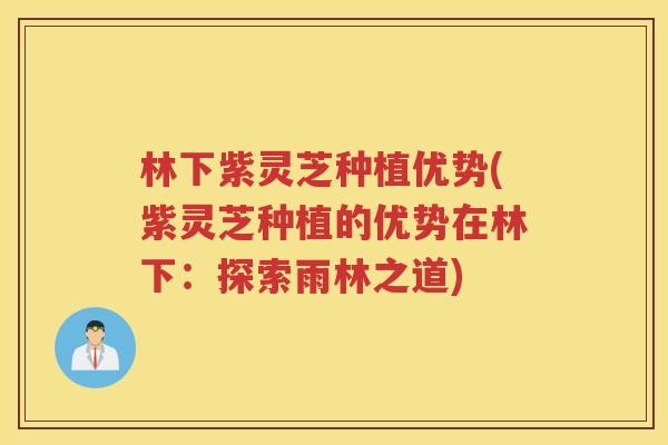 林下紫灵芝种植优势(紫灵芝种植的优势在林下：探索雨林之道)