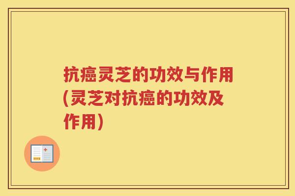 抗灵芝的功效与作用(灵芝对抗的功效及作用)