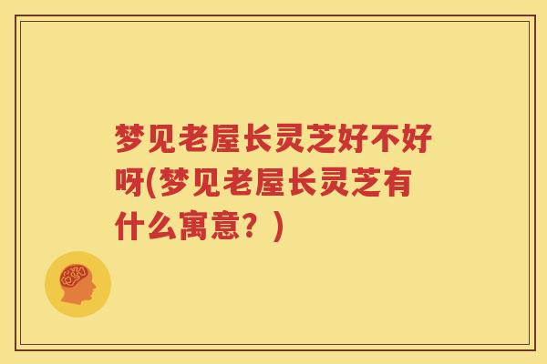梦见老屋长灵芝好不好呀(梦见老屋长灵芝有什么寓意？)