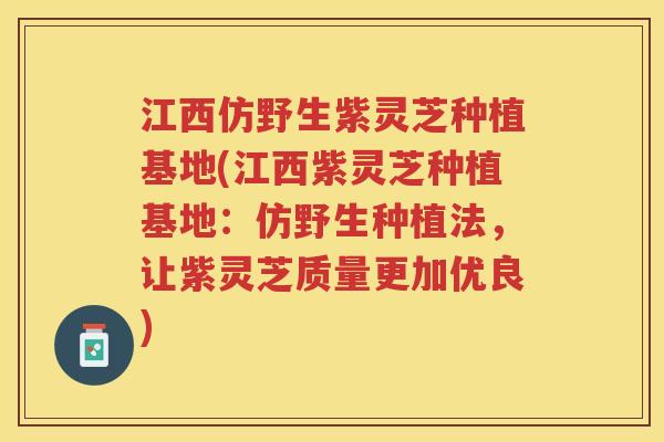 江西仿野生紫灵芝种植基地(江西紫灵芝种植基地：仿野生种植法，让紫灵芝质量更加优良)