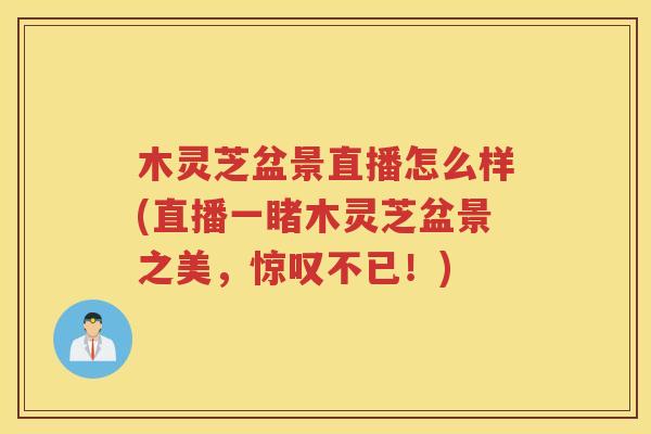木灵芝盆景直播怎么样(直播一睹木灵芝盆景之美，惊叹不已！)