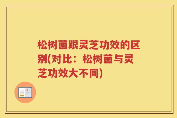 松树菌跟灵芝功效的区别(对比：松树菌与灵芝功效大不同)