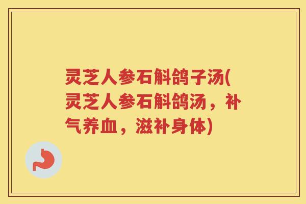 灵芝人参石斛鸽子汤(灵芝人参石斛鸽汤，，滋补身体)