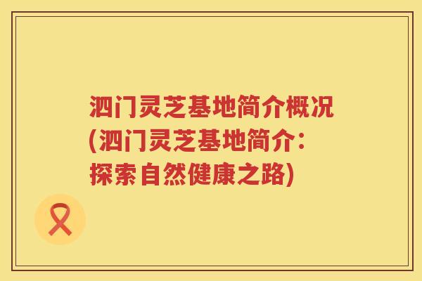 泗门灵芝基地简介概况(泗门灵芝基地简介：探索自然健康之路)