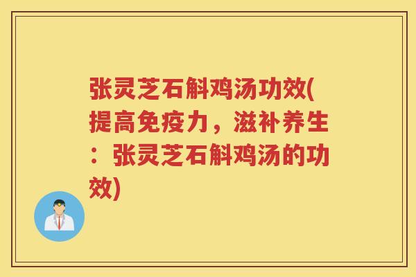 张灵芝石斛鸡汤功效(提高免疫力，滋补养生：张灵芝石斛鸡汤的功效)