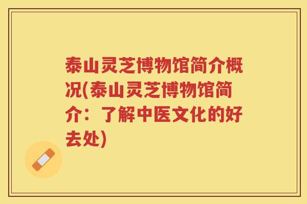 泰山灵芝博物馆简介概况(泰山灵芝博物馆简介：了解中医文化的好去处)