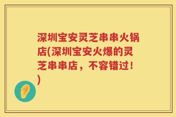 深圳宝安灵芝串串火锅店(深圳宝安火爆的灵芝串串店，不容错过！)