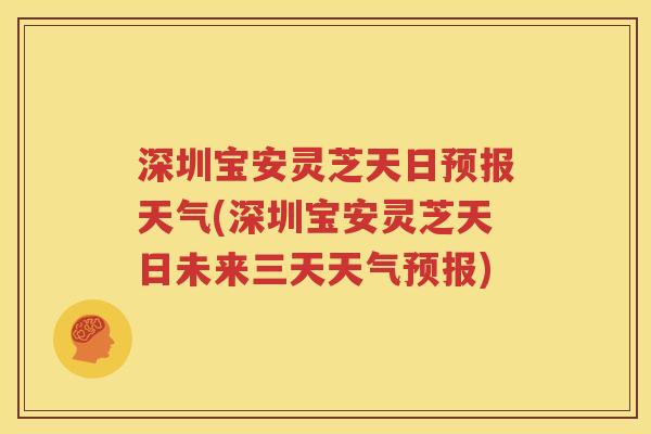 深圳宝安灵芝天日预报天气(深圳宝安灵芝天日未来三天天气预报)
