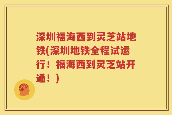 深圳福海西到灵芝站地铁(深圳地铁全程试运行！福海西到灵芝站开通！)