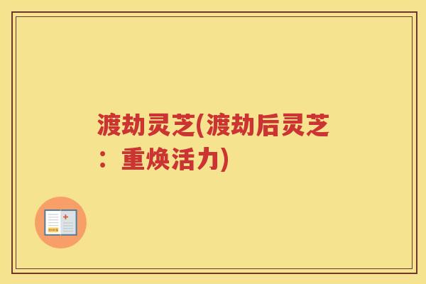 渡劫灵芝(渡劫后灵芝:重焕活力) 渡劫灵芝(渡劫后灵芝:重焕活力)