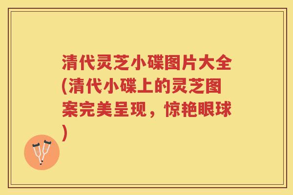 清代灵芝小碟图片大全(清代小碟上的灵芝图案完美呈现，惊艳眼球)