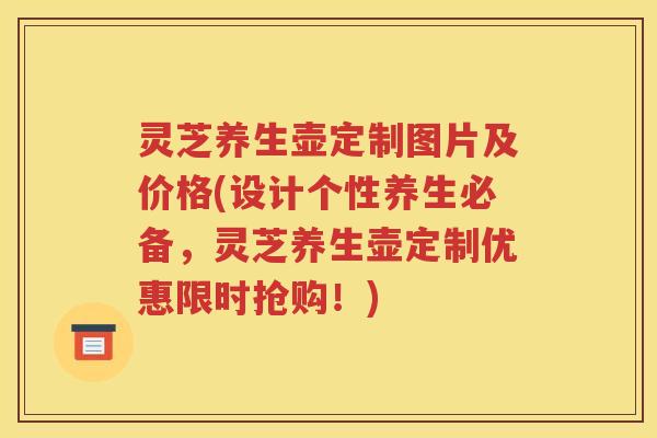 灵芝养生壶定制图片及价格(设计个性养生必备，灵芝养生壶定制优惠限时抢购！)