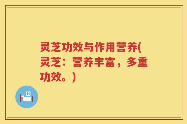 灵芝功效与作用营养(灵芝：营养丰富，多重功效。)
