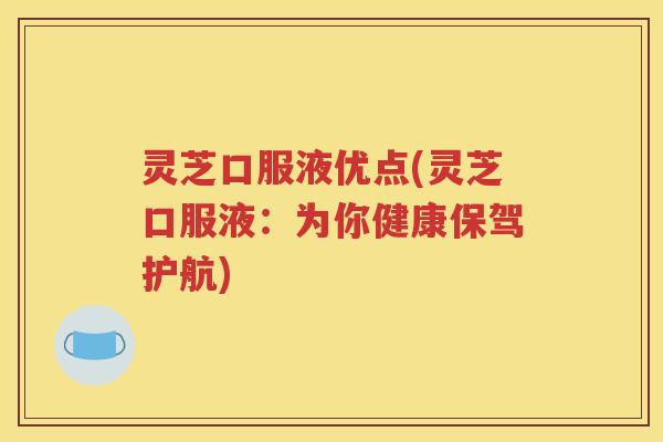 灵芝口服液优点(灵芝口服液:为你健康保驾护航) 灵芝口服液优点(灵芝口服液:为你健康保驾护航)