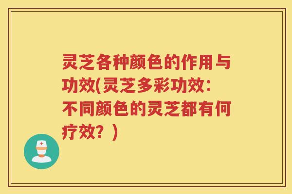 灵芝各种颜色的作用与功效(灵芝多彩功效:不同颜色的灵芝都有何疗效?) 灵芝各种颜色的作用与功效(灵芝多彩功效:不同颜色的灵芝都有何疗效?)