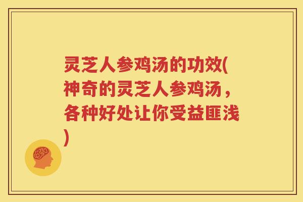 灵芝人参鸡汤的功效(神奇的灵芝人参鸡汤，各种好处让你受益匪浅)