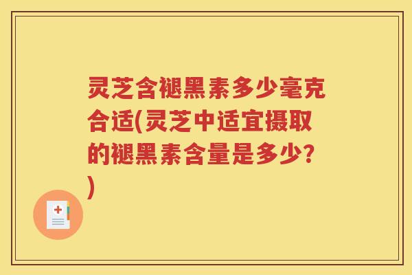 灵芝含褪黑素多少毫克合适(灵芝中适宜摄取的褪黑素含量是多少？)