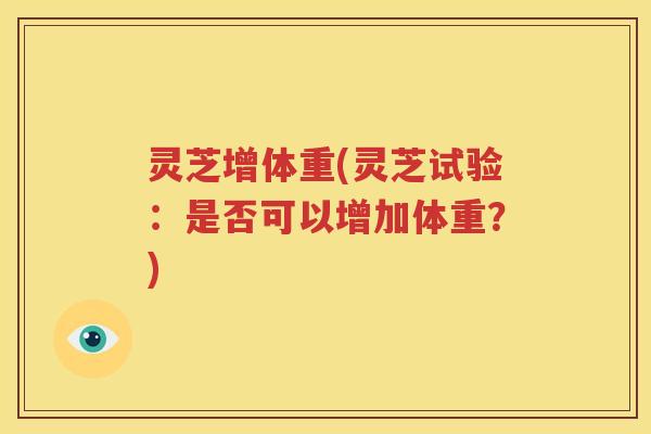 灵芝增体重(灵芝试验:是否可以增加体重?) 灵芝增体重(灵芝试验:是否可以增加体重?)