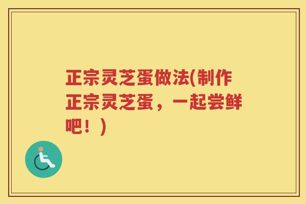 正宗灵芝蛋做法(制作正宗灵芝蛋，一起尝鲜吧！)