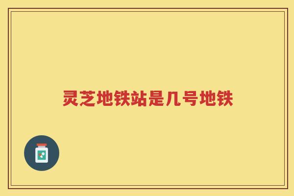 灵芝地铁站是几号地铁
