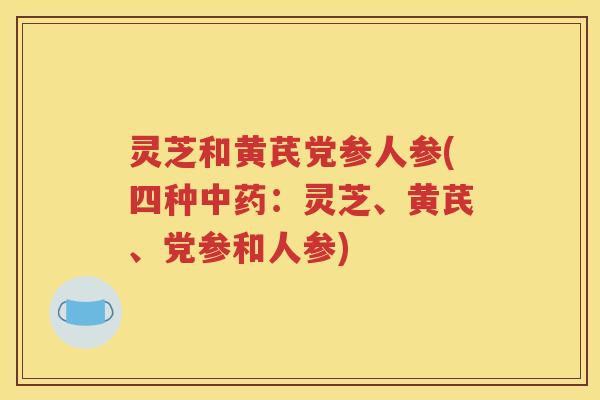 灵芝和黄芪党参人参(四种：灵芝、黄芪、党参和人参)