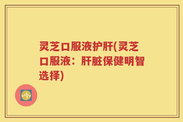 灵芝口服液(灵芝口服液：保健明智选择)